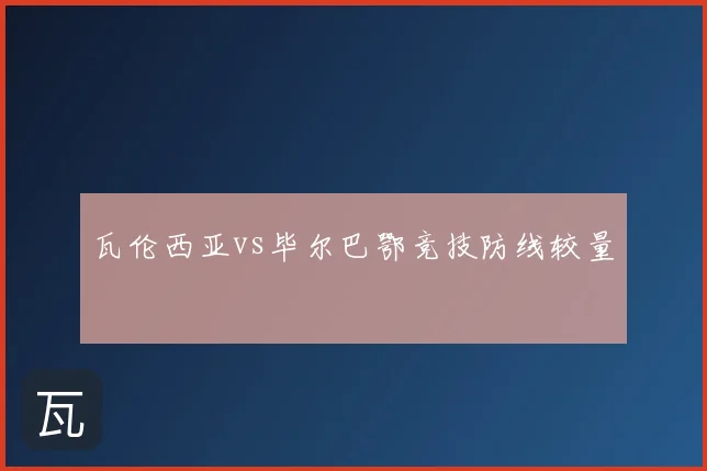 瓦伦西亚vs毕尔巴鄂竞技防线较量