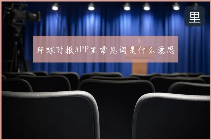 环球时报APP里常见词是什么意思